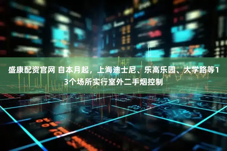 盛康配资官网 自本月起，上海迪士尼、乐高乐园、大学路等13个场所实行室外二手烟控制