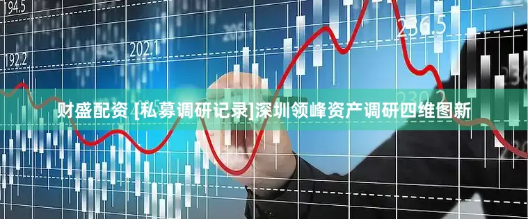 财盛配资 [私募调研记录]深圳领峰资产调研四维图新