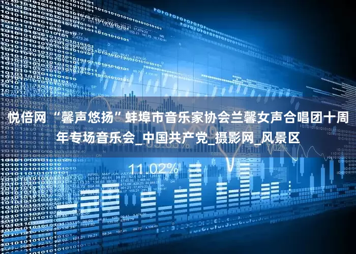 悦倍网 “馨声悠扬”蚌埠市音乐家协会兰馨女声合唱团十周年专场音乐会_中国共产党_摄影网_风景区