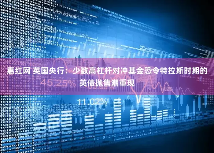 惠红网 英国央行：少数高杠杆对冲基金恐令特拉斯时期的英债抛售潮重现