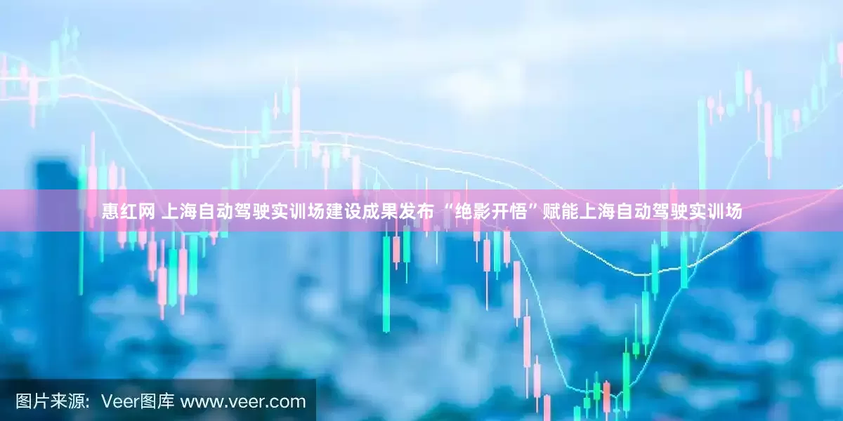 惠红网 上海自动驾驶实训场建设成果发布 “绝影开悟”赋能上海自动驾驶实训场