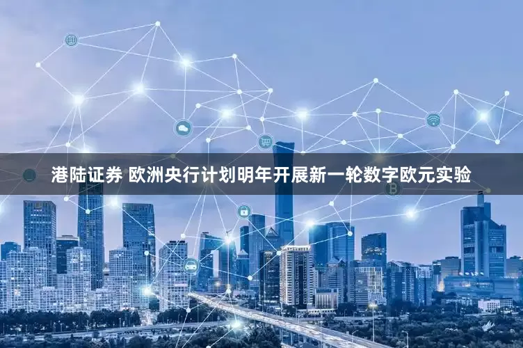 港陆证券 欧洲央行计划明年开展新一轮数字欧元实验