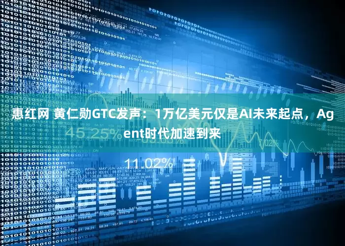 惠红网 黄仁勋GTC发声：1万亿美元仅是AI未来起点，Agent时代加速到来