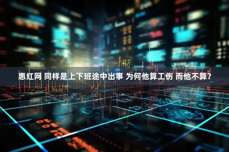 惠红网 同样是上下班途中出事 为何他算工伤 而他不算？