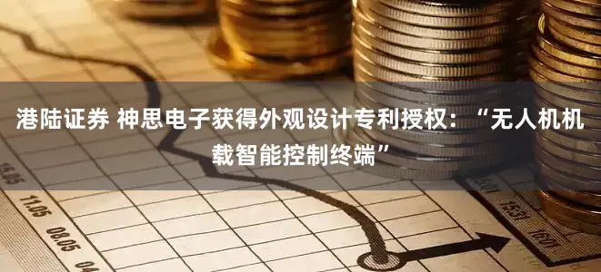 港陆证券 神思电子获得外观设计专利授权：“无人机机载智能控制终端”